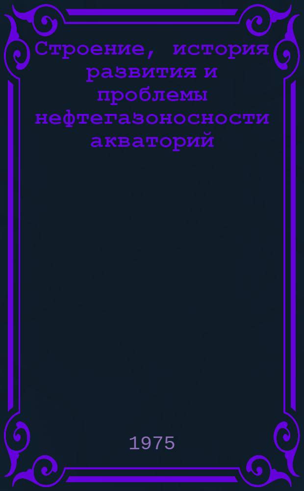 Строение, история развития и проблемы нефтегазоносности акваторий : Сборник статей