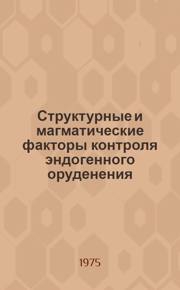 Структурные и магматические факторы контроля эндогенного оруденения : Сборник статей