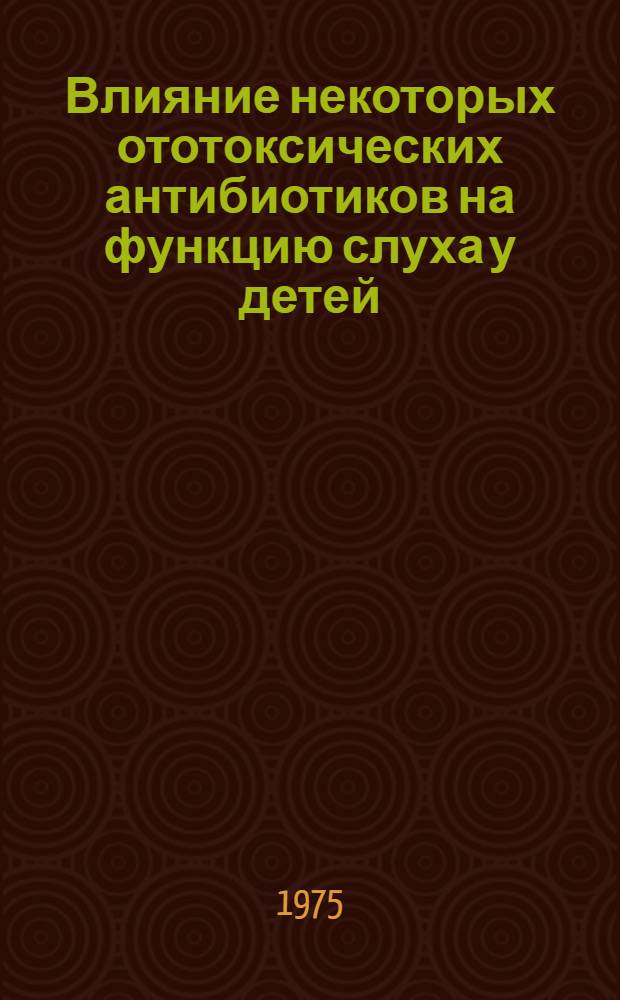 Влияние некоторых ототоксических антибиотиков на функцию слуха у детей : (Клиника, лечение) : Автореф. дис. на соиск. учен. степени канд. мед. наук : (14.00.09)