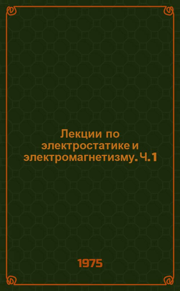 Лекции по электростатике и электромагнетизму. Ч. 1