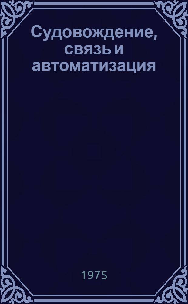 Судовождение, связь и автоматизация : Комплексная автоматизация морских трансп. судов с использованием электронно-вычислит. техники : Сборник статей