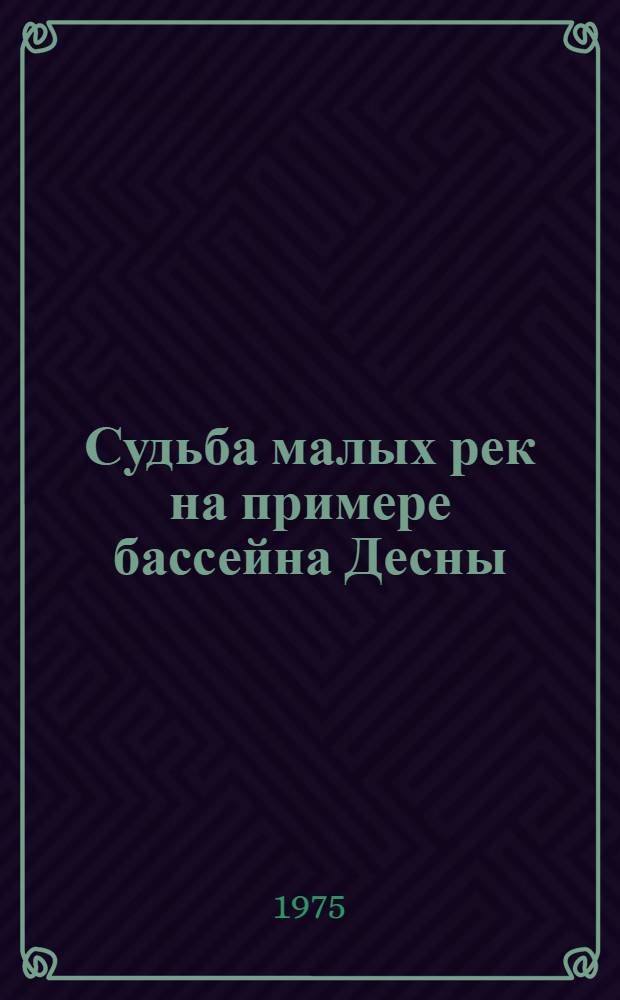 Судьба малых рек на примере бассейна Десны : Сборник статей