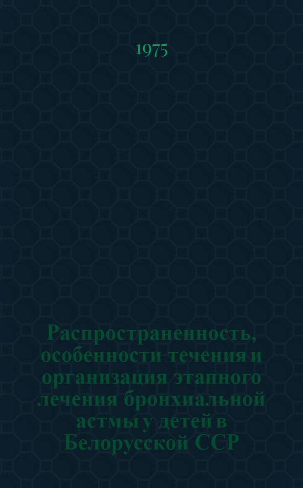 Распространенность, особенности течения и организация этапного лечения бронхиальной астмы у детей в Белорусской ССР : Автореф. дис. на соиск. учен. степени д-ра мед. наук : (14.00.09)