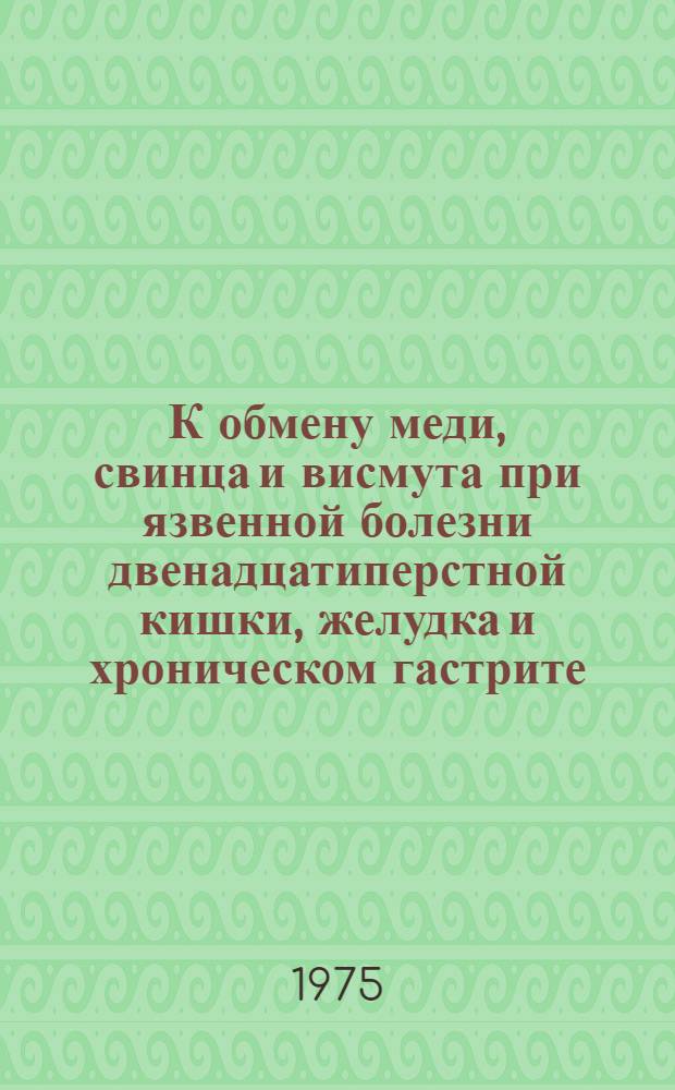 К обмену меди, свинца и висмута при язвенной болезни двенадцатиперстной кишки, желудка и хроническом гастрите : (Методом амальгамной полярографии с накоплением) : Автореф. дис. на соиск. учен. степени канд. мед. наук : (14.00.05)