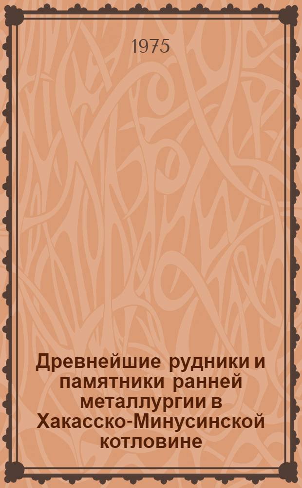 Древнейшие рудники и памятники ранней металлургии в Хакасско-Минусинской котловине