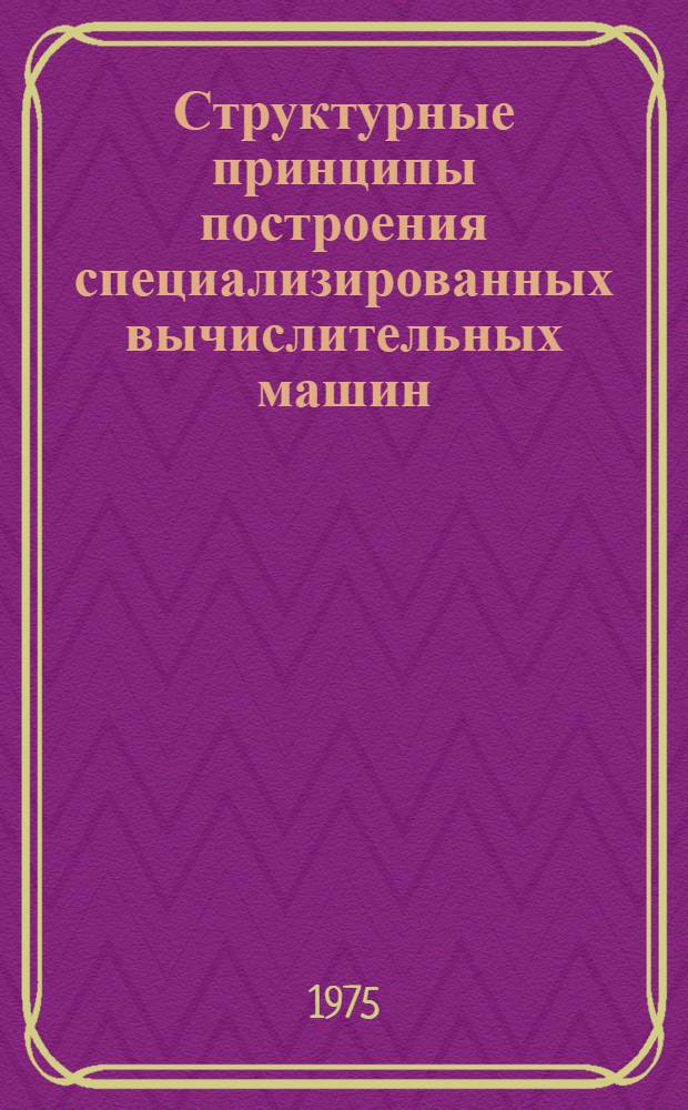 Структурные принципы построения специализированных вычислительных машин : Учеб. пособие по курсу "Специализир. вычислит. машины"