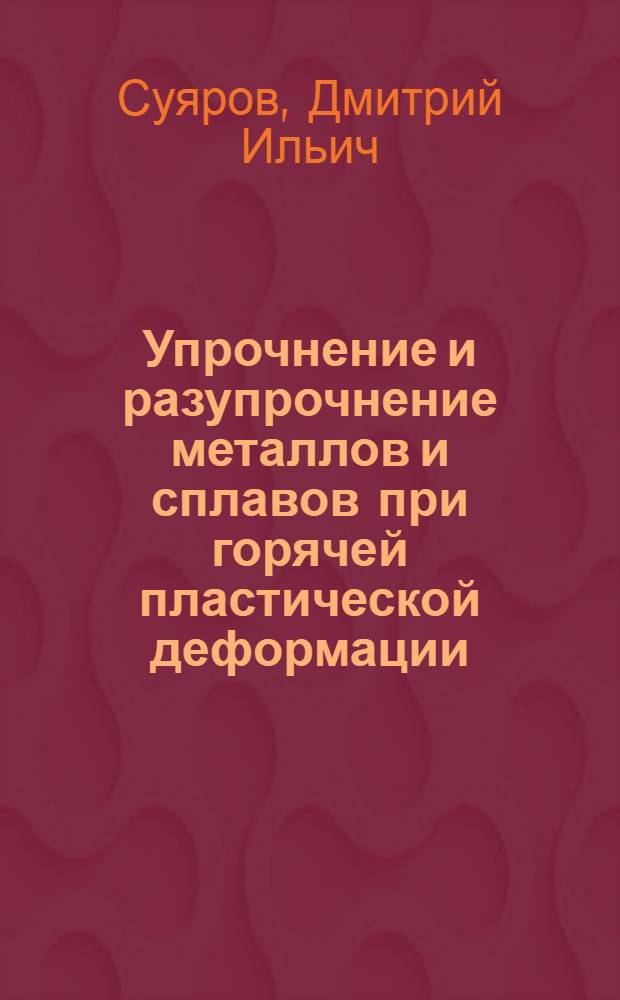 Упрочнение и разупрочнение металлов и сплавов при горячей пластической деформации : Учеб. пособие