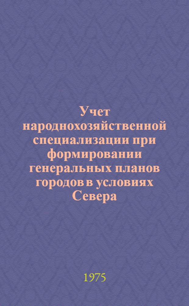 Учет народнохозяйственной специализации при формировании генеральных планов городов в условиях Севера : Обзор
