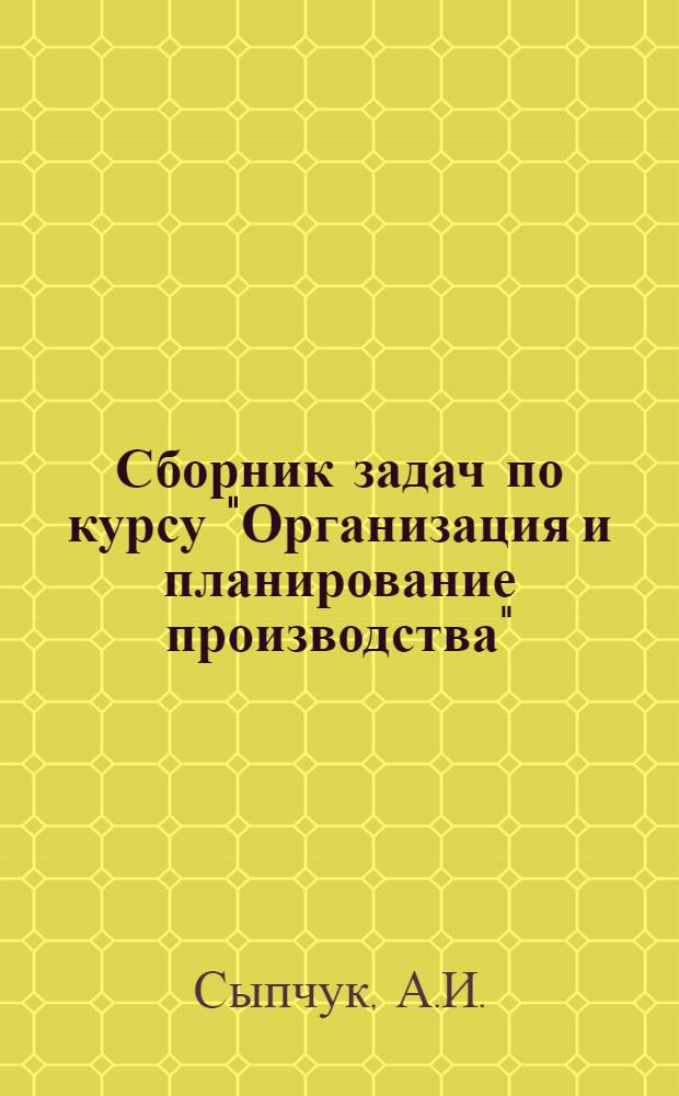 Сборник задач по курсу "Организация и планирование производства"