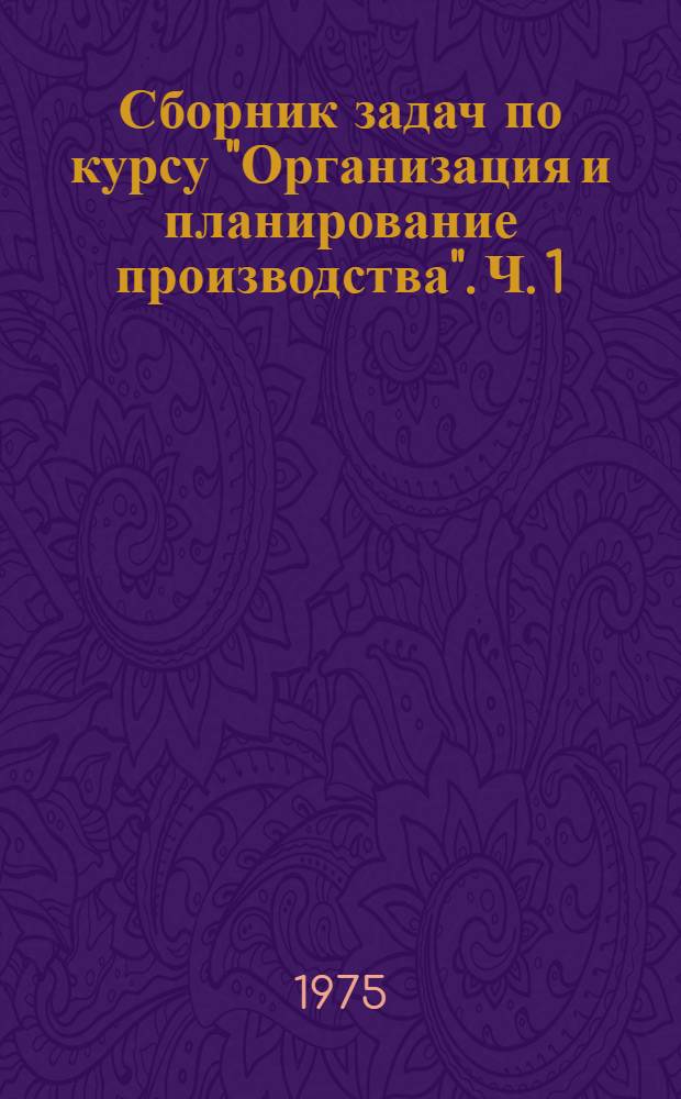 Сборник задач по курсу "Организация и планирование производства". Ч. 1