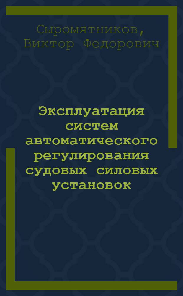 Эксплуатация систем автоматического регулирования судовых силовых установок : Учеб. пособие для судомех. фак. высш. инж. морских училищ