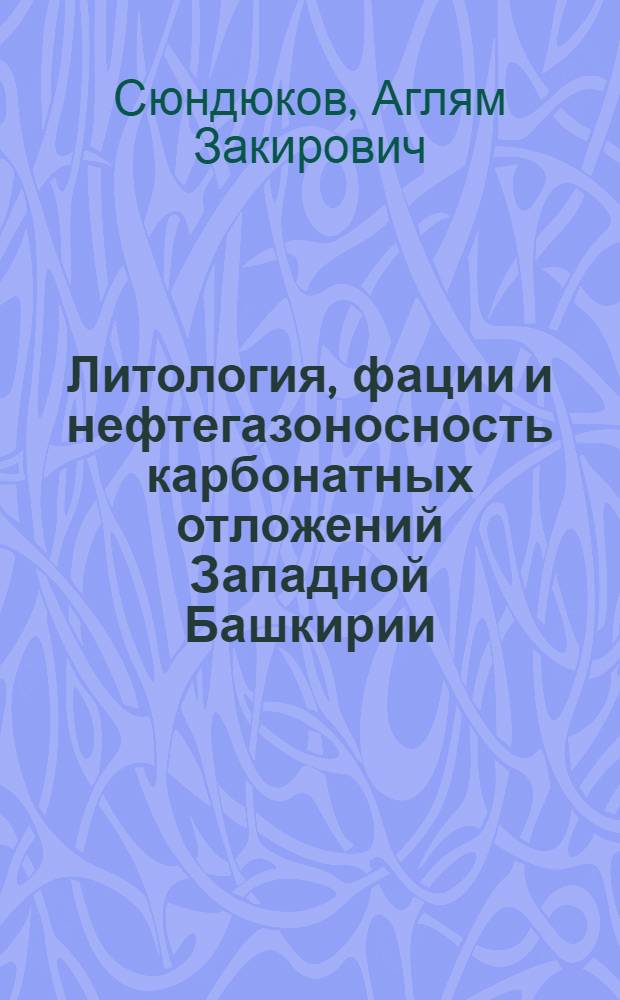 Литология, фации и нефтегазоносность карбонатных отложений Западной Башкирии (верхний девон, карбон, нижняя пермь)