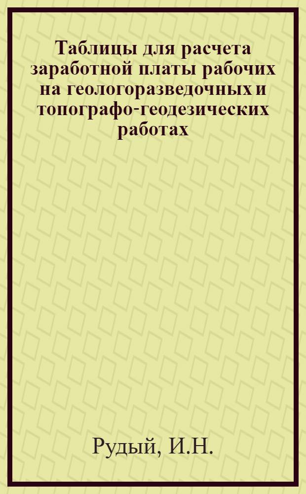 Таблицы для расчета заработной платы рабочих на геологоразведочных и топографо-геодезических работах