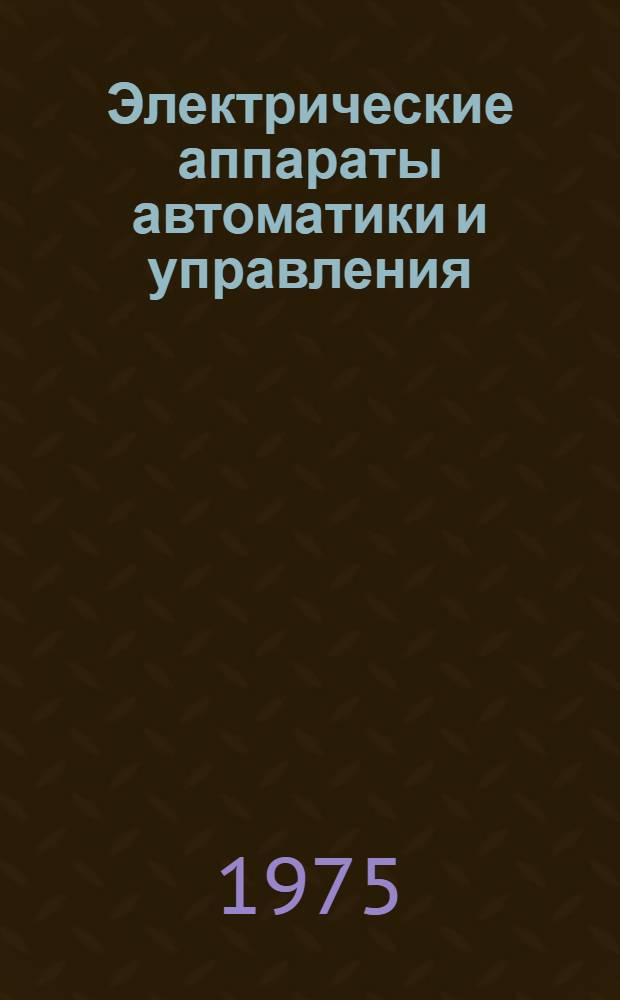 Электрические аппараты автоматики и управления : Учеб. пособие для электротехн. специальностей вузов