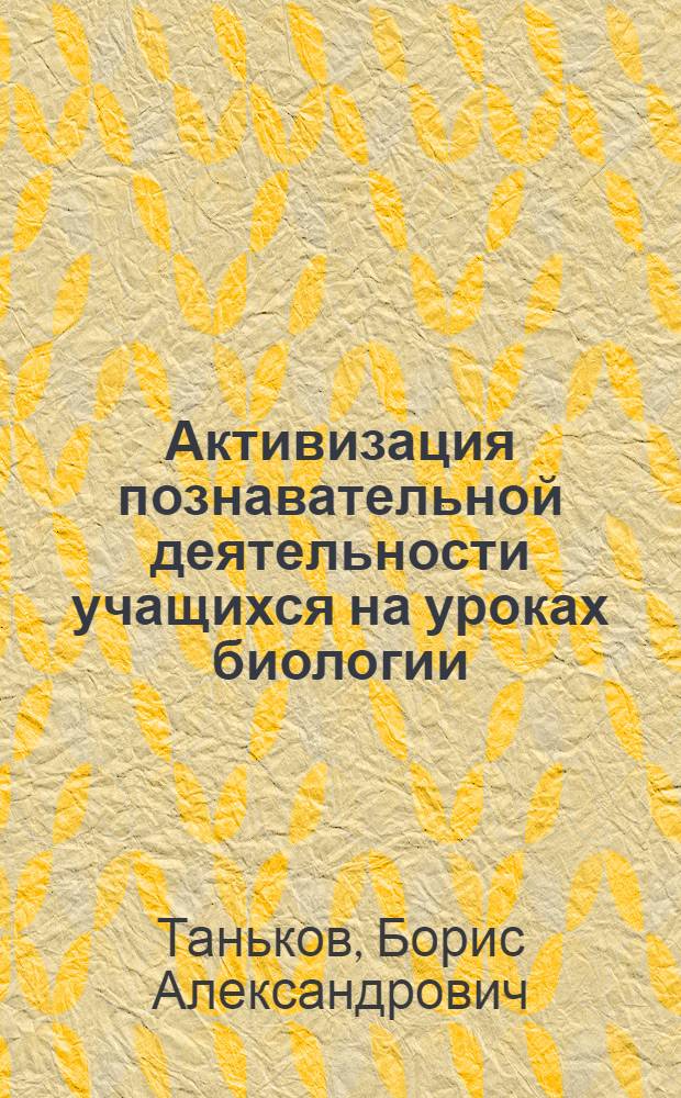 Активизация познавательной деятельности учащихся на уроках биологии : (Учеб. пособие)