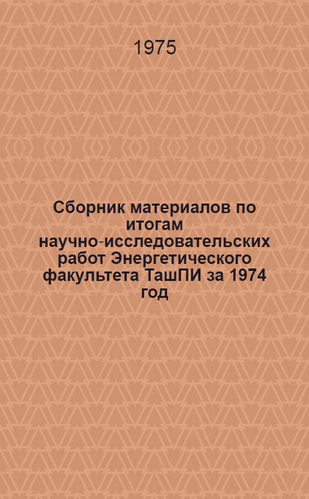 Сборник материалов по итогам научно-исследовательских работ Энергетического факультета ТашПИ за 1974 год