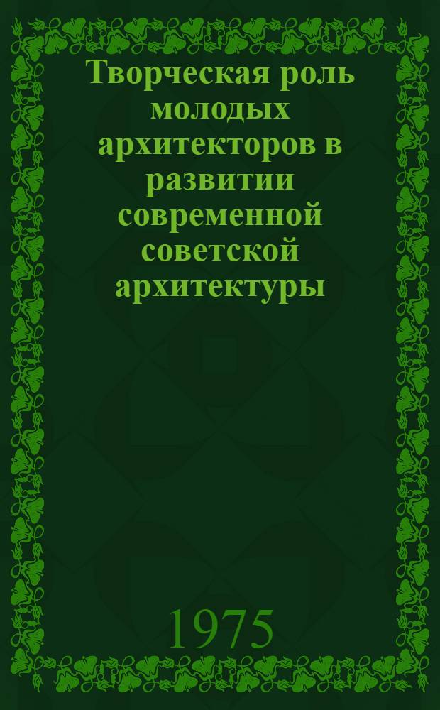 Творческая роль молодых архитекторов в развитии современной советской архитектуры : Материалы VIII пленума Правл. СА СССР : Москва, 20-21 июня 1974 г