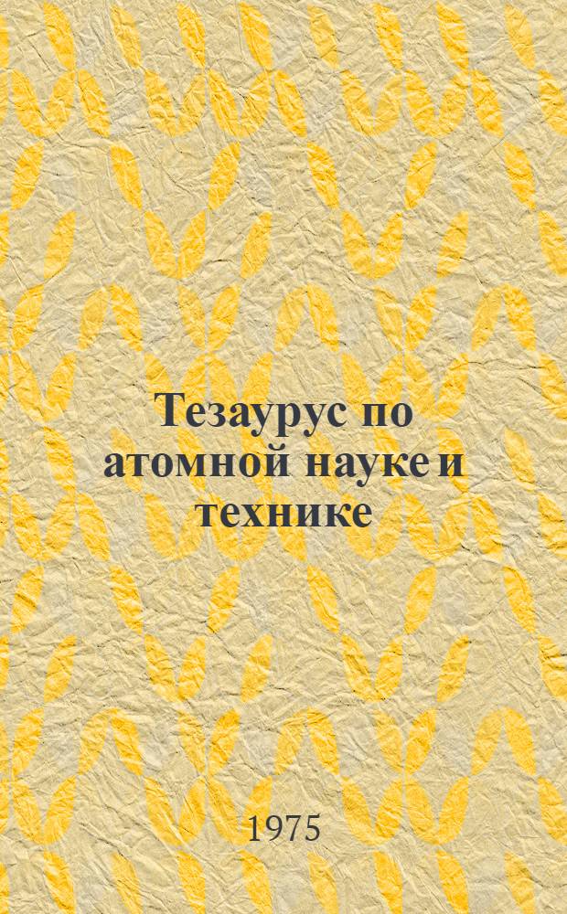 Тезаурус по атомной науке и технике : Лексико-семант. указ. : Ч. 1-