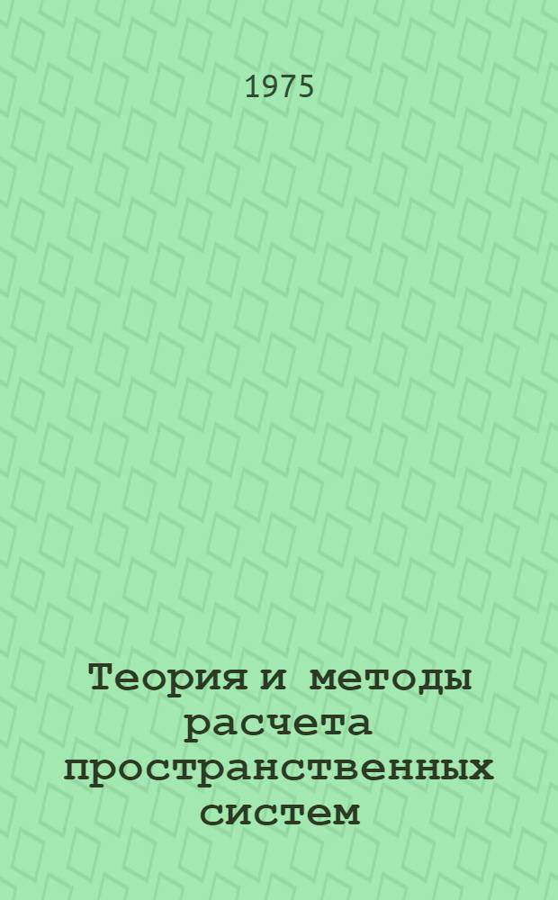 Теория и методы расчета пространственных систем : Сборник статей