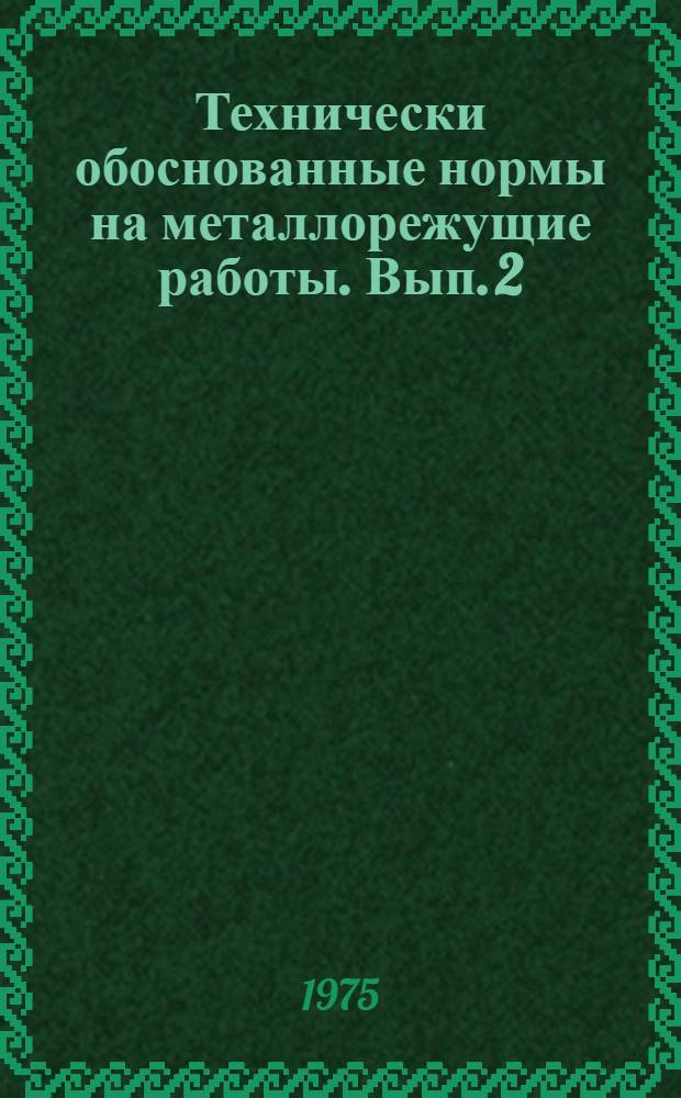 Технически обоснованные нормы на металлорежущие работы. Вып. 2 : Сверлильные, фрезерные, строгальные и долбежные работы