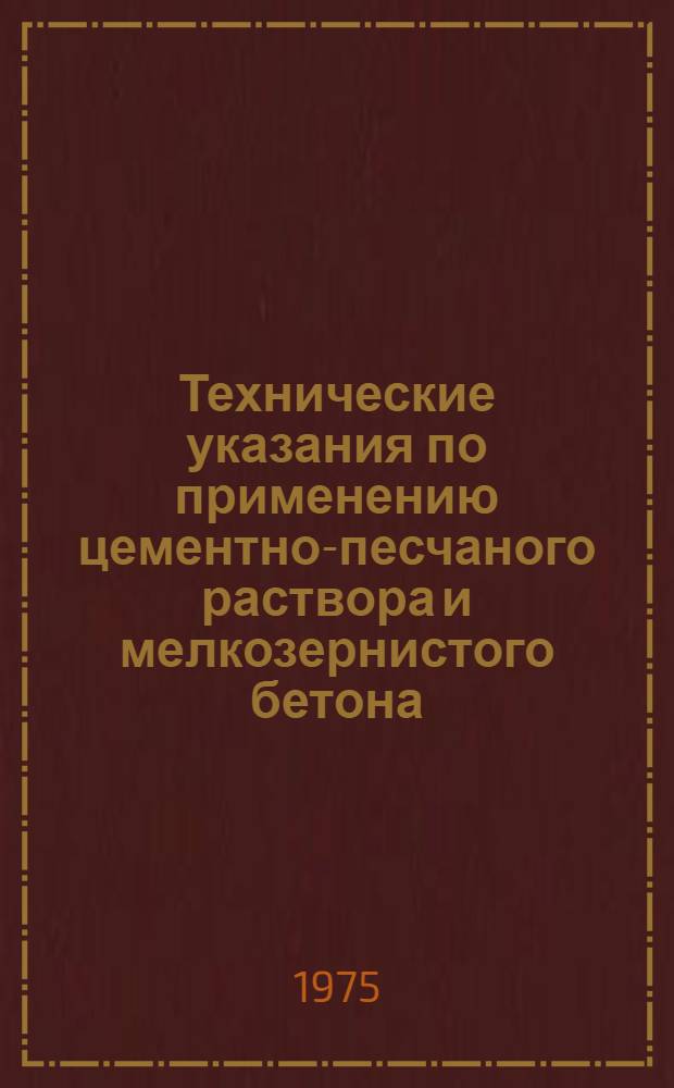 Технические указания по применению цементно-песчаного раствора и мелкозернистого бетона, твердеющего на морозе, при строительстве искусственных сооружений : ВСН 83-73 / Минтрансстрой : Утв. Техн. упр. 7/IX-1973 г
