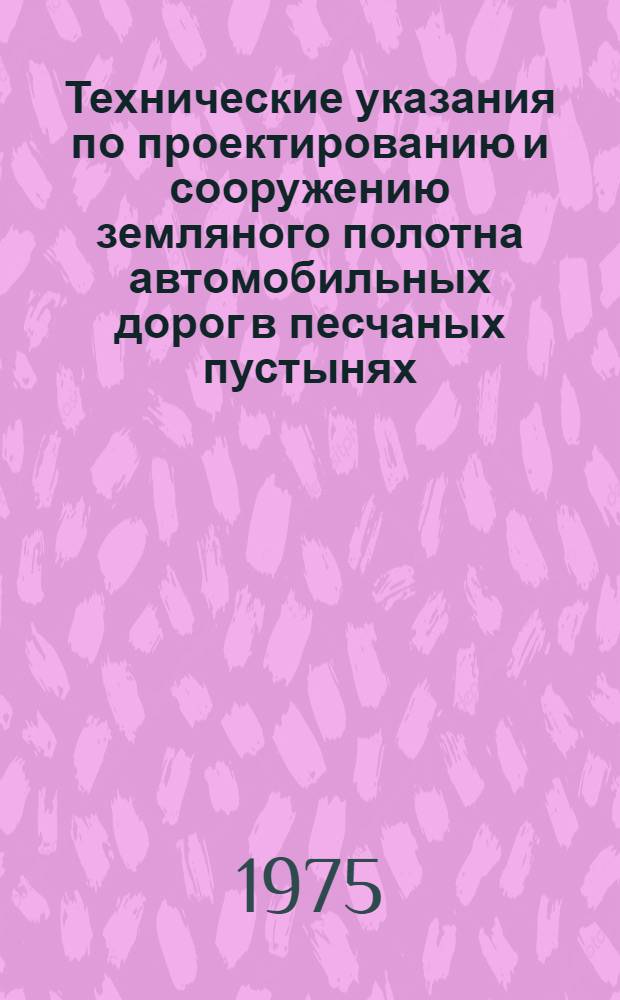 Технические указания по проектированию и сооружению земляного полотна автомобильных дорог в песчаных пустынях : ВСН 77-75 / Минтрансстрой : Утв. Гл. техн. упр. 06.08.75 : Срок введ. 01.01.76