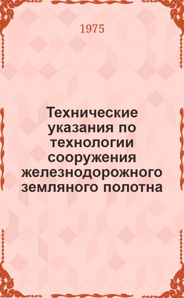 Технические указания по технологии сооружения железнодорожного земляного полотна : ВСН 186-75 / Минтрансстрой : Утв. Гл. техн. упр. М-ва трансп. стр-ва 10.06.75