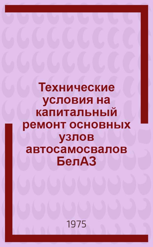 Технические условия на капитальный ремонт основных узлов автосамосвалов БелАЗ : [В 2 вып.] Вып. 1-. Вып. 1 : Гидромеханическая передача