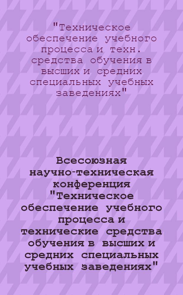 Всесоюзная научно-техническая конференция "Техническое обеспечение учебного процесса и технические средства обучения в высших и средних специальных учебных заведениях", ноябрь 1975 г : Тезисы докл.
