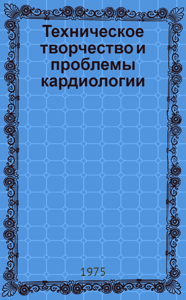 Техническое творчество и проблемы кардиологии : Труды 1-й всерос. конф., 25-27 сент. 1974 г.