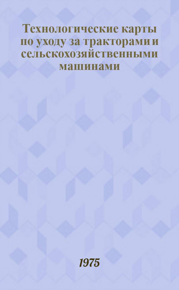 Технологические карты по уходу за тракторами и сельскохозяйственными машинами : (Для мастеров-наладчиков)