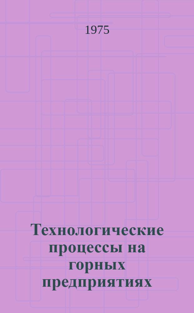 Технологические процессы на горных предприятиях : Сборник статей