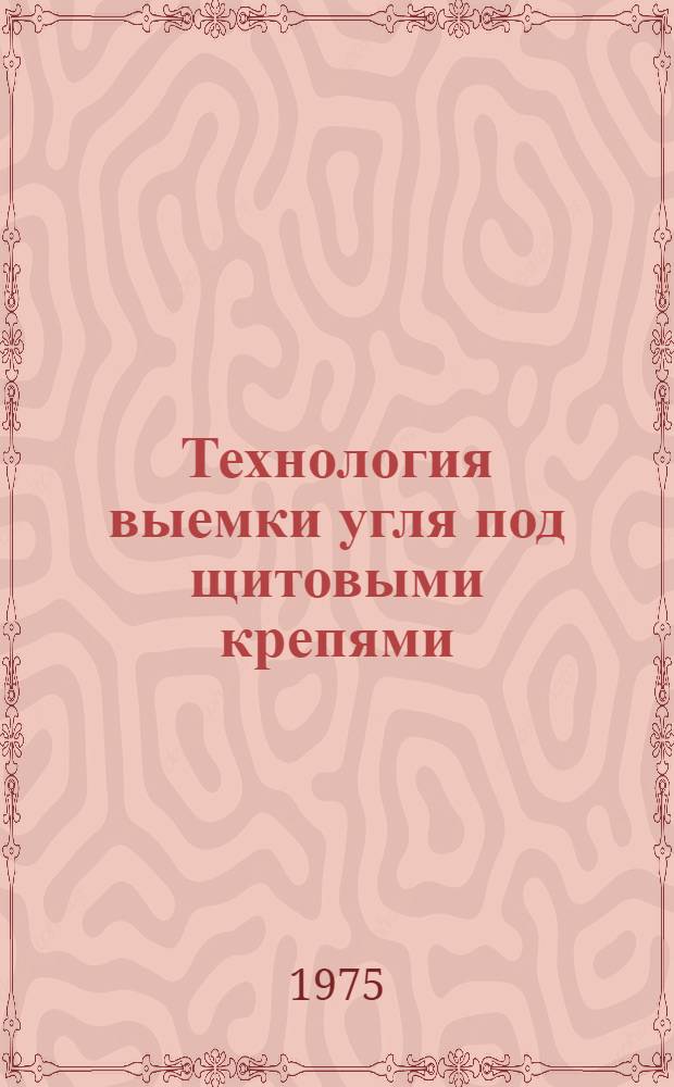 Технология выемки угля под щитовыми крепями : Сборник науч. трудов