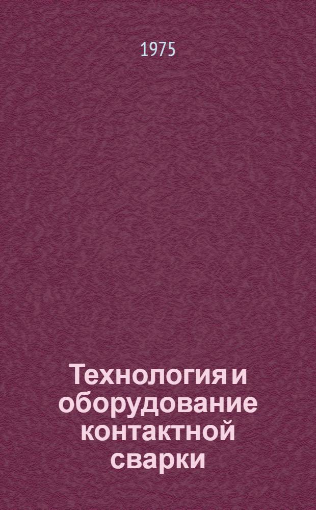 Технология и оборудование контактной сварки : Учеб. пособие для вузов по специальности "Оборудование и технология сварочного производства"