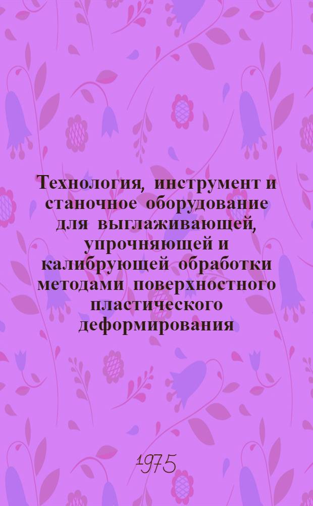 Технология, инструмент и станочное оборудование для выглаживающей, упрочняющей и калибрующей обработки методами поверхностного пластического деформирования : Труды ин-та. [Вып. 1]
