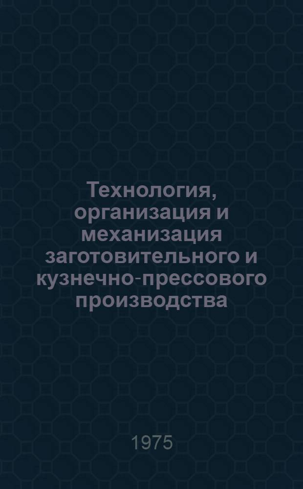 Технология, организация и механизация заготовительного и кузнечно-прессового производства : Сборник