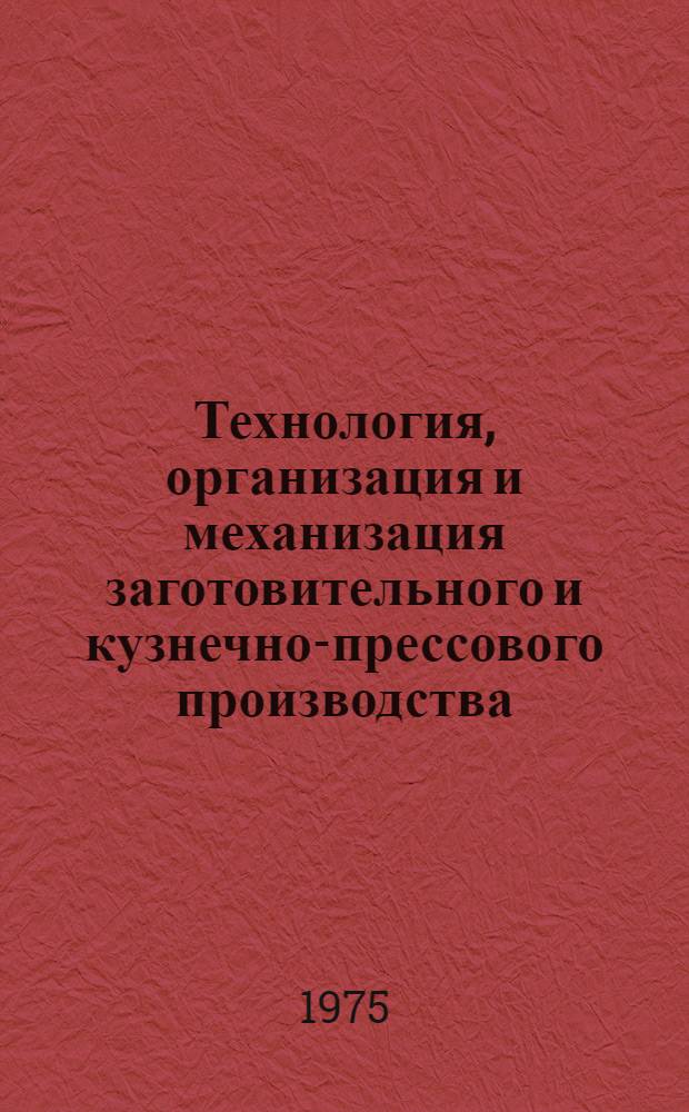 Технология, организация и механизация заготовительного и кузнечно-прессового производства : Сборник