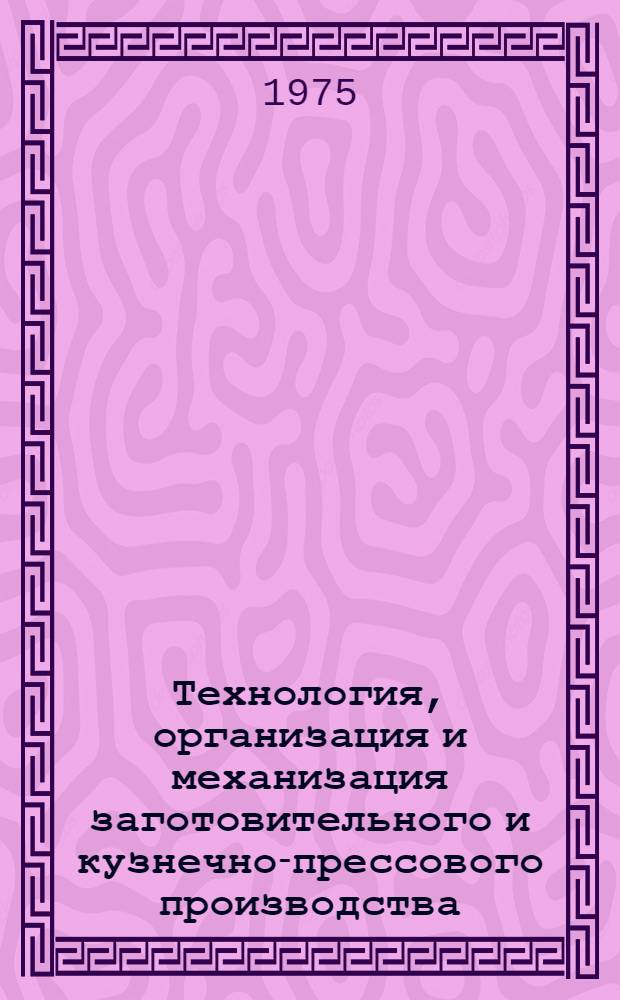Технология, организация и механизация заготовительного и кузнечно-прессового производства : Сборник