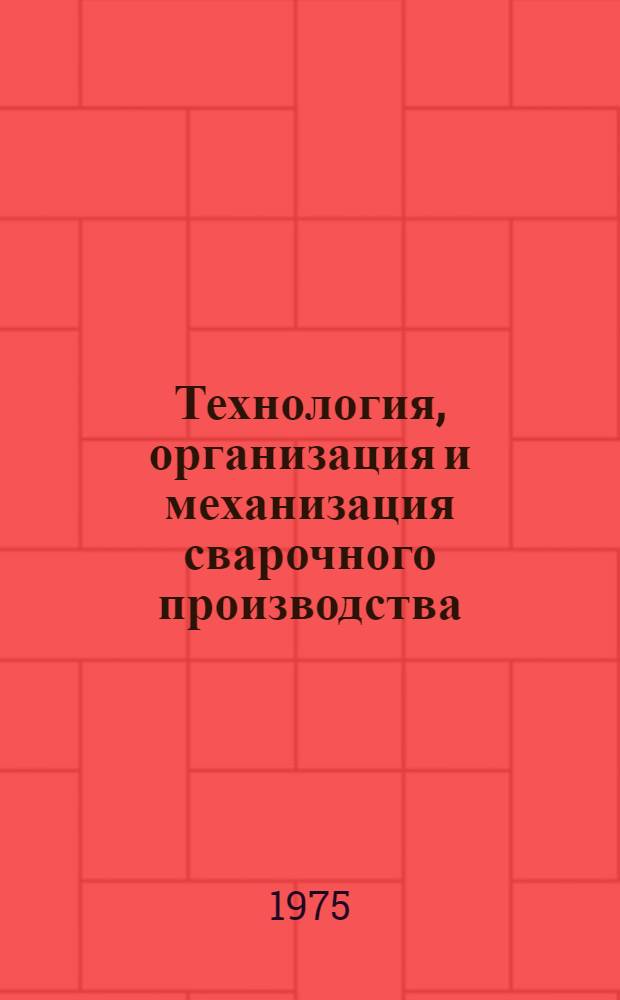 Технология, организация и механизация сварочного производства