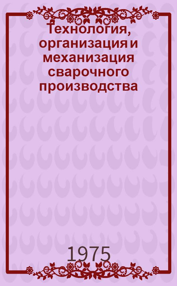 Технология, организация и механизация сварочного производства