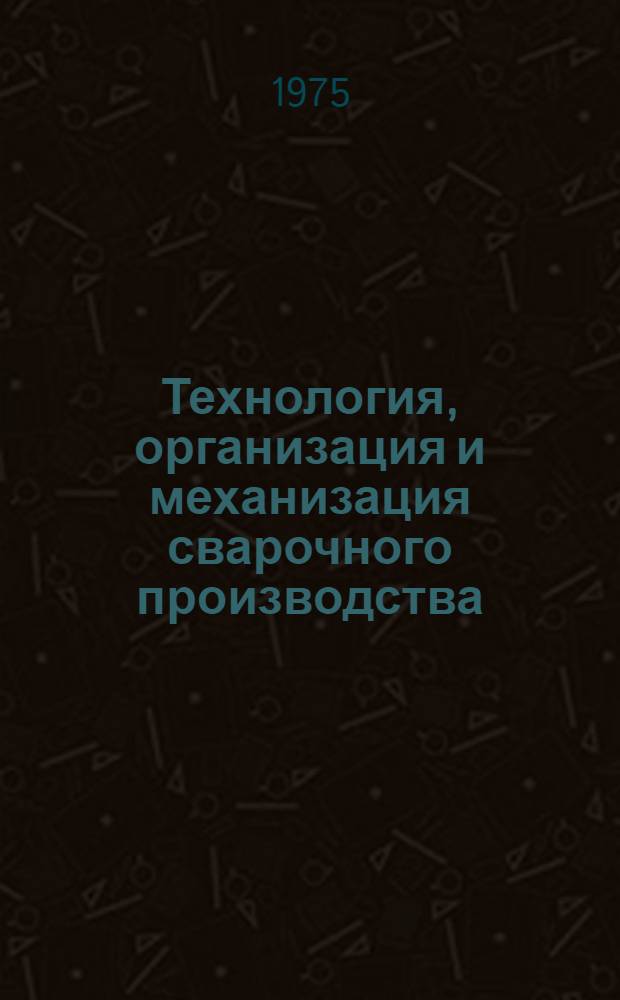 Технология, организация и механизация сварочного производства : Сборник