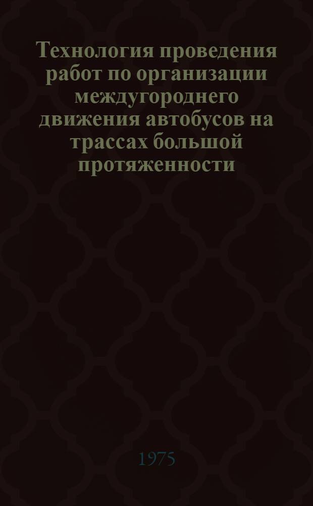 Технология проведения работ по организации междугороднего движения автобусов на трассах большой протяженности : ОПП-01-74/75 : Метод. материалы