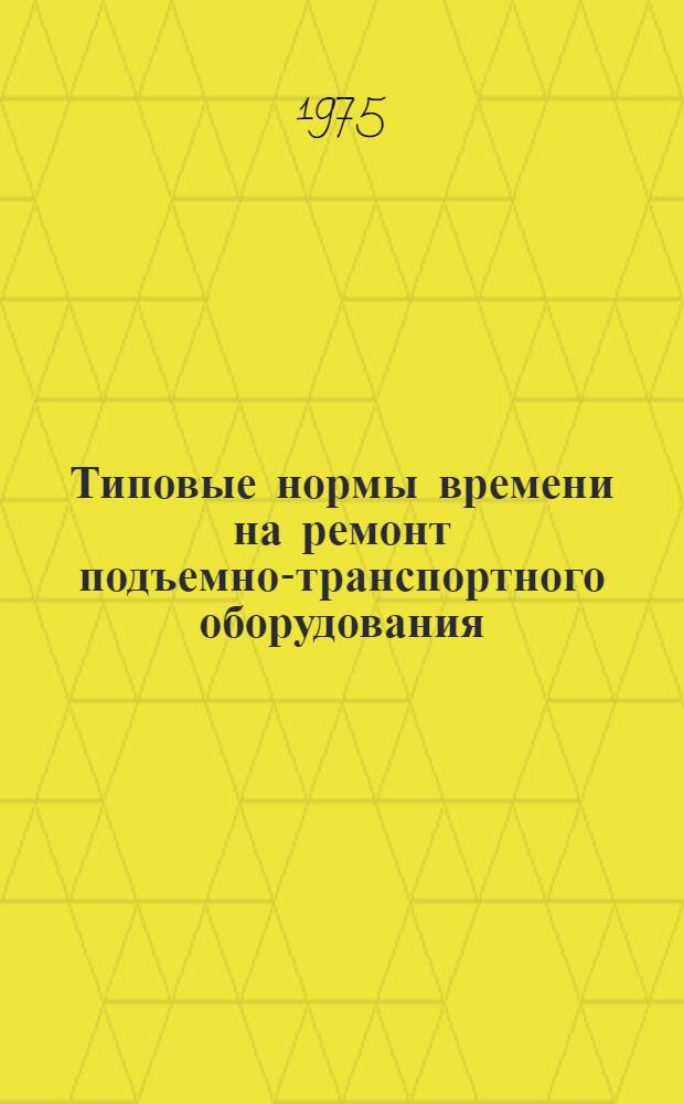 Типовые нормы времени на ремонт подъемно-транспортного оборудования : (Ленточные стационарные транспортеры) : Утв. 25/X-1973 г