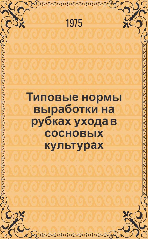 Типовые нормы выработки на рубках ухода в сосновых культурах (молодняках) : Утв. Гос. ком. лесного хоз-ва Совета Министров СССР 30.04.75