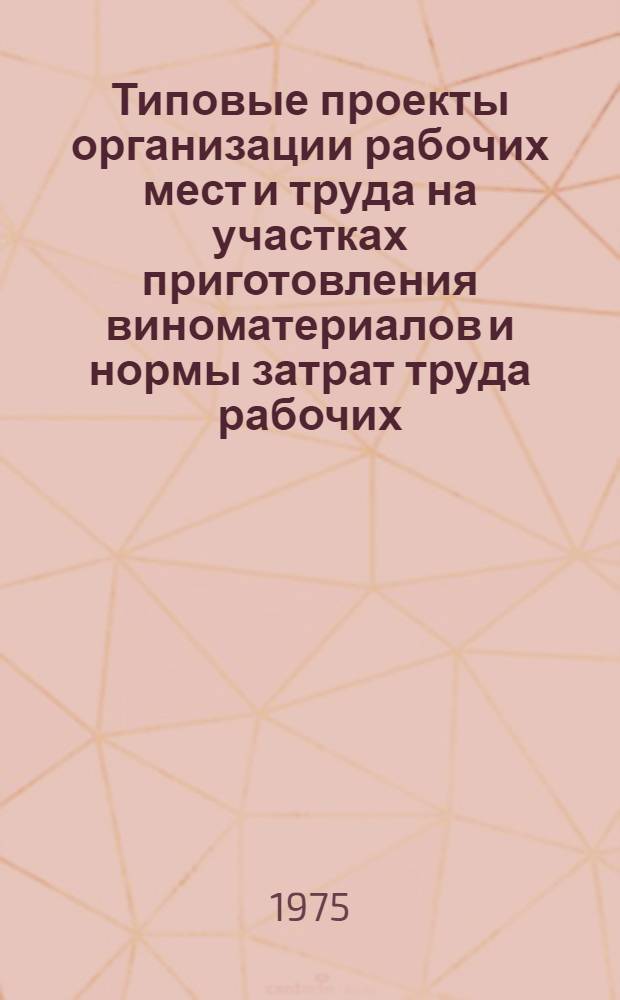 Типовые проекты организации рабочих мест и труда на участках приготовления виноматериалов и нормы затрат труда рабочих (выработки и времени обслуживания оборудования) : Утв. М-вом пищевой пром-сти СССР 05.08.75