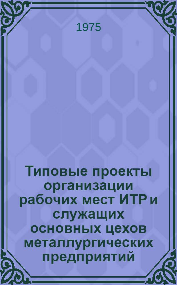 Типовые проекты организации рабочих мест ИТР и служащих основных цехов металлургических предприятий