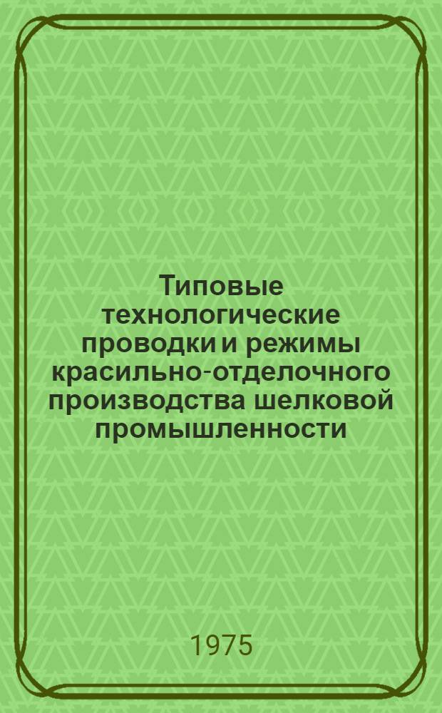 Типовые технологические проводки и режимы красильно-отделочного производства шелковой промышленности : Утв. 20/XII-1972 г