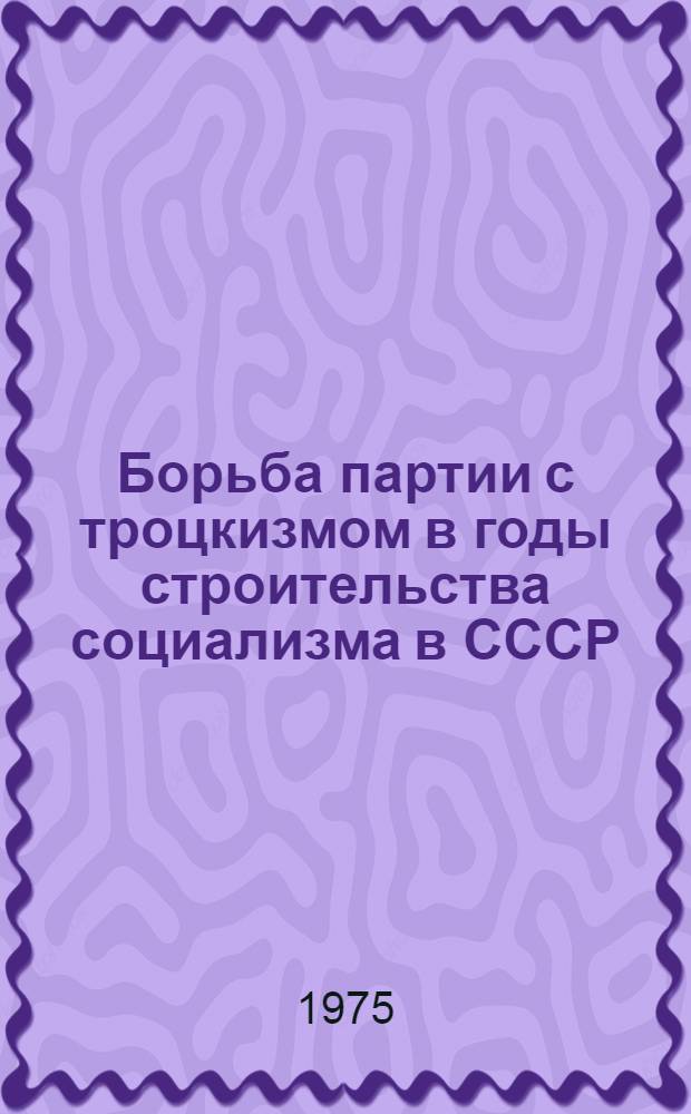 Борьба партии с троцкизмом в годы строительства социализма в СССР