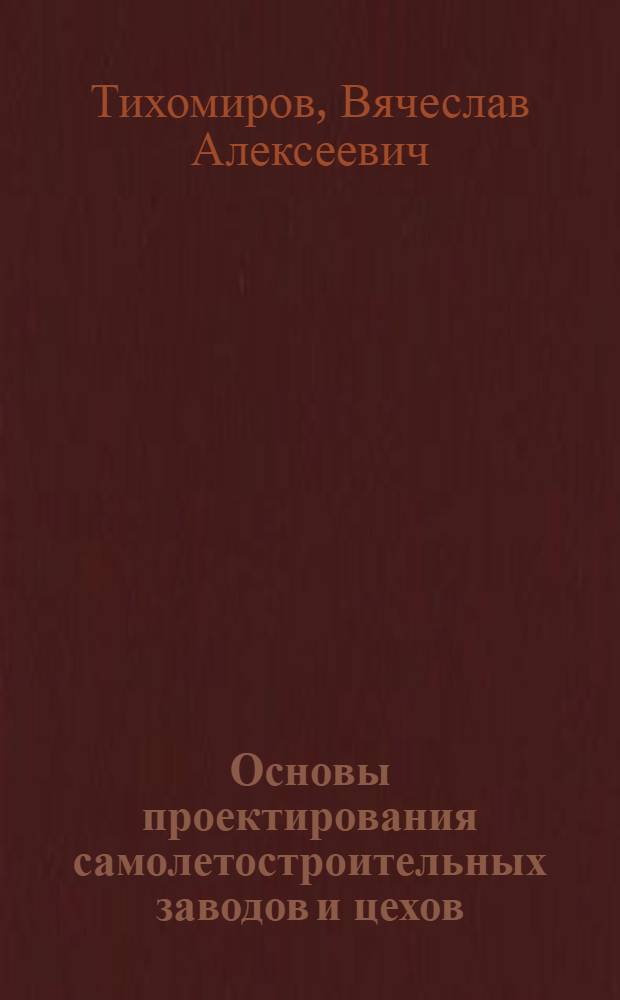 Основы проектирования самолетостроительных заводов и цехов : Для авиац. специальностей вузов