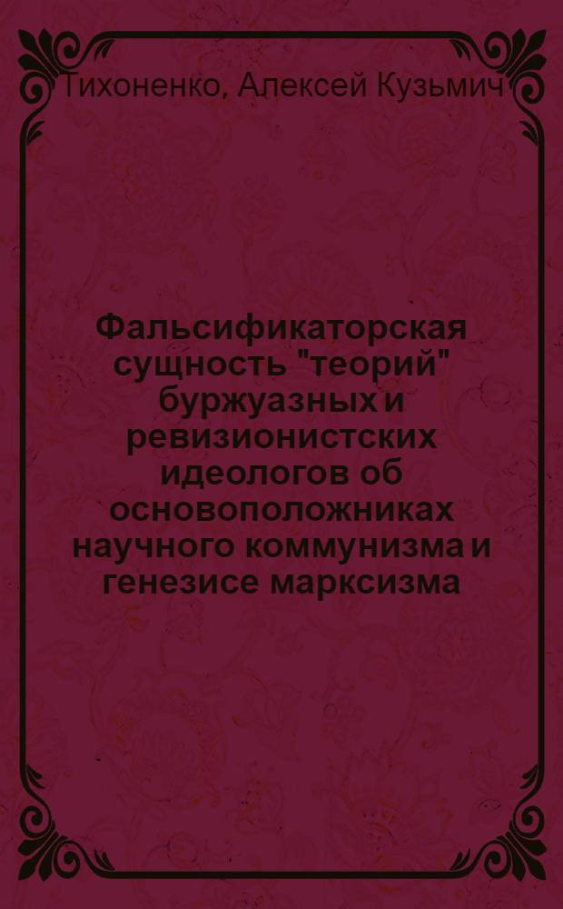 Фальсификаторская сущность "теорий" буржуазных и ревизионистских идеологов об основоположниках научного коммунизма и генезисе марксизма : (Метод. разраб. для студентов лечебного и стомат. фак.)